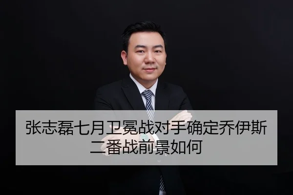 张志磊七月卫冕战对手确定乔伊斯二番战前景如何
