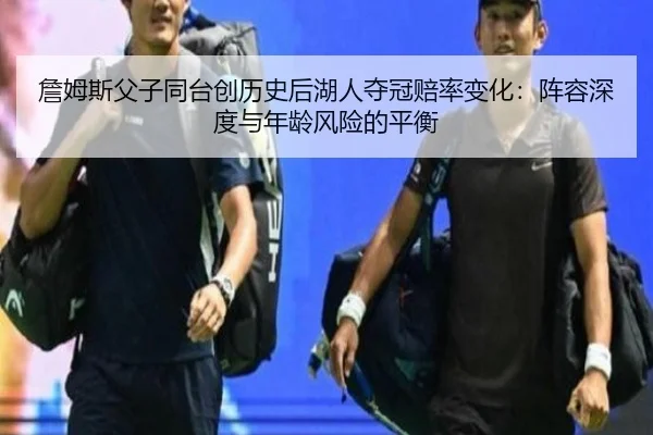 詹姆斯父子同台创历史后湖人夺冠赔率变化：阵容深度与年龄风险的平衡